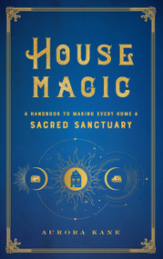 House Magic (A Handbook to Making Every Home a Sacred Sanctuary) by Aurora Kane, 9781577152118