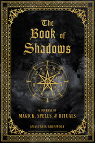 The Book of Shadows (A Journal of Magick, Spells, & Rituals) by Anastasia Greywolf, 9781577152422
