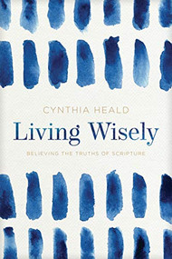Living Wisely (Believing the Truths of Scripture) by Cynthia Heald, 9781641582001