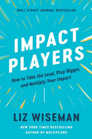 Impact Players (How to Take the Lead, Play Bigger, and Multiply Your Impact) by Liz Wiseman, 9780063063327