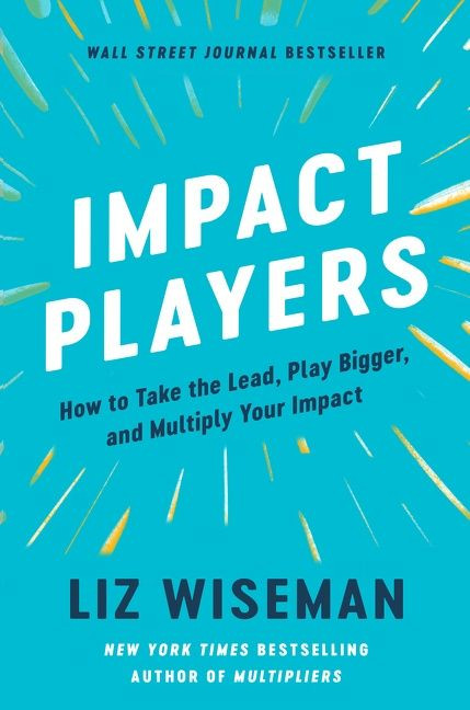 Impact Players (How to Take the Lead, Play Bigger, and Multiply Your Impact) by Liz Wiseman, 9780063063327