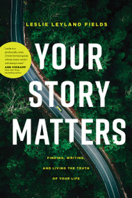 Your Story Matters (Finding, Writing, and Living the Truth of Your Life) by Leslie Leyland Fields, 9781641582193