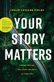 Your Story Matters (Finding, Writing, and Living the Truth of Your Life) by Leslie Leyland Fields, 9781641582193