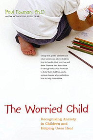The Worried Child (Recognizing Anxiety in Children and Helping Them Heal) by Paul Foxman, 9780897934206