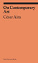 On Contemporary Art by Cesar Aira, Katherine Silver, Will Chancellor, Alexandra Kleeman, 9781941701867