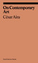 On Contemporary Art by Cesar Aira, Katherine Silver, Will Chancellor, Alexandra Kleeman, 9781941701867
