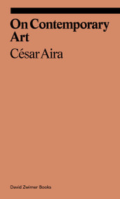 On Contemporary Art by Cesar Aira, Katherine Silver, Will Chancellor, Alexandra Kleeman, 9781941701867