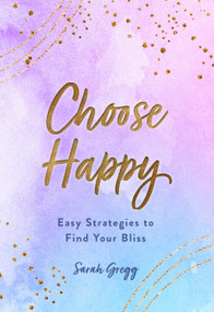 Choose Happy (Easy Strategies to Find Your Bliss) by Sarah Gregg, 9781631067129