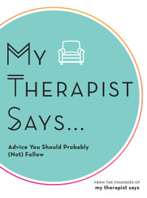My Therapist Says (Advice You Should Probably (Not) Follow) by My Therapist Says, 9781631067372