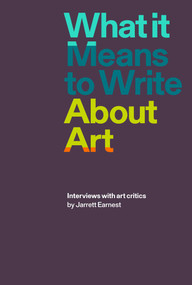 What it Means to Write About Art (Interviews with art critics) by Jarrett Earnest, 9781941701898