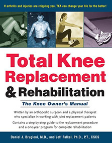 Total Knee Replacement and Rehabilitation (The Knee Owner's Manual) by Daniel J. Brugioni, Jeff Falkel, 9781630266912