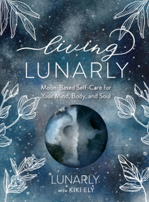 Living Lunarly (Moon-Based Self-Care for Your Mind, Body, and Soul) by Lunarly, Kiki Ely, 9781631067839
