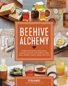 Beehive Alchemy (Projects and recipes using honey, beeswax, propolis, and pollen to make soap, candles, creams, salves, and more) by Petra Ahnert, 9781631594915