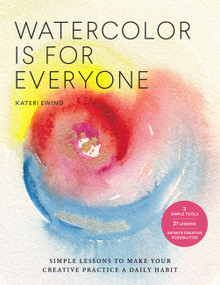 Watercolor Is for Everyone (Simple Lessons to Make Your Creative Practice a Daily Habit - 3 Simple Tools, 21 Lessons, Infinite Creative Possibilities) by Kateri Ewing, 9781631598593