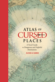 Atlas of Cursed Places (A Travel Guide to Dangerous and Frightful Destinations) by Olivier Le Carrer, 9781631910005