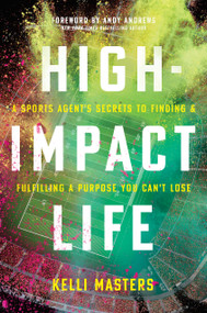 High-Impact Life (A Sports Agent's Secrets to Finding and Fulfilling a Purpose You Can't Lose) by Kelli Masters, Andy Andrews, 9781496444530