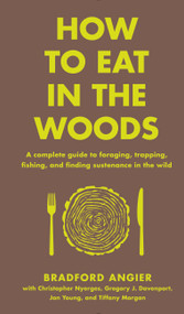 How to Eat in the Woods (A Complete Guide to Foraging, Trapping, Fishing, and Finding Sustenance in the Wild) by Bradford Angier, Jon Young, 9781631910128