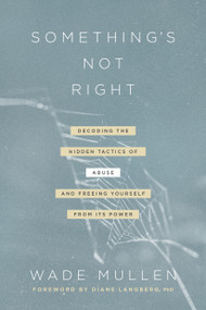 Something's Not Right (Decoding the Hidden Tactics of Abuse--and Freeing Yourself from Its Power) by Wade Mullen, Diane Mandt Langberg, 9781496444707