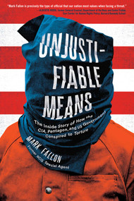 Unjustifiable Means (The Inside Story of How the CIA, Pentagon, and US Government Conspired to Torture) by Mark Fallon, 9781942872795