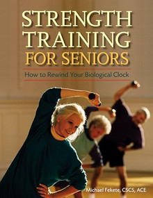 Strength Training for Seniors (How to Rewind Your Biological Clock) by Michael Fekete, CSCS, ACE, 9780897934787