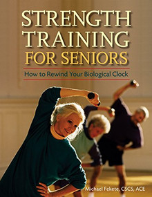 Strength Training for Seniors (How to Rewind Your Biological Clock) - 9781630267230 by Michael Fekete, CSCS, ACE, 9781630267230