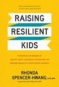 Raising Resilient Kids (8 Principles for Bringing Up Healthy, Happy, Successful Children Who Can Overcome Obstacles and Thrive despite Adversity) by Rhonda Spencer-Hwang, DrPH, MPH, Celeste Philip, MD, MPH, 9781496445087