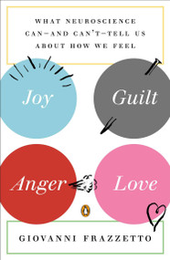 Joy, Guilt, Anger, Love (What Neuroscience Can--and Can't--Tell Us About How We Feel) by Giovanni Frazzetto, 9780143123095