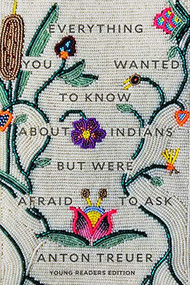 Everything You Wanted to Know About Indians But Were Afraid to Ask (Young Readers Edition) by Anton Treuer, 9781646140459