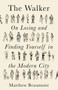 The Walker (On Finding and Losing Yourself in the Modern City) by Matthew Beaumont, 9781788738910
