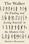 The Walker (On Finding and Losing Yourself in the Modern City) by Matthew Beaumont, 9781788738910