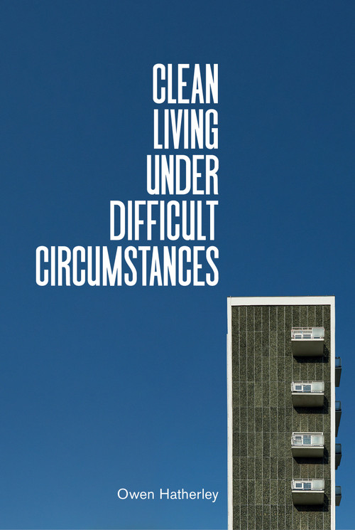 Clean Living Under Difficult Circumstances (Finding a Home in the Ruins of Modernism) by Owen Hatherley, 9781839762215
