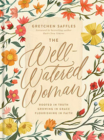 The Well-Watered Woman (Rooted in Truth, Growing in Grace, Flourishing in Faith) by Gretchen Saffles, Ruth Chou Simons, 9781496445452