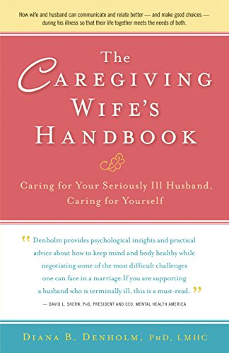 The Caregiving Wife's Handbook (Caring for Your Seriously Ill Husband, Caring for Yourself) by Diana B. Denholm, Ph.D., 9781630266622