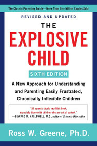 The Explosive Child [Sixth Edition] (A New Approach for Understanding and Parenting Easily Frustrated, Chronically Inflexible Children) by Ross W. Greene, PhD, 9780063092464