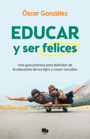 Educar y ser felices: Una guía práctica para disfrutar de la educación de los hijos y crecer con ellos / Parent and Be Happy: A pr.. (Spanish Edition) by Oscar Gonzalez, 9788413142654