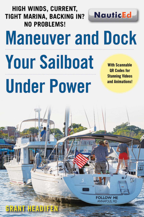 Maneuver and Dock Your Sailboat Under Power (High Winds, Current, Tight Marina, Backing In? No Problems!) by Grant Headifen, 9781944824068