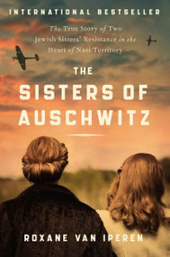 The Sisters of Auschwitz (The True Story of Two Jewish Sisters' Resistance in the Heart of Nazi Territory) by Roxane van Iperen, 9780063097629