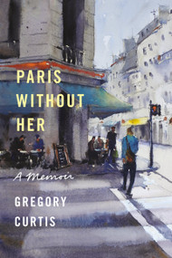 Paris Without Her (A Memoir) by Gregory Curtis, 9780525657620