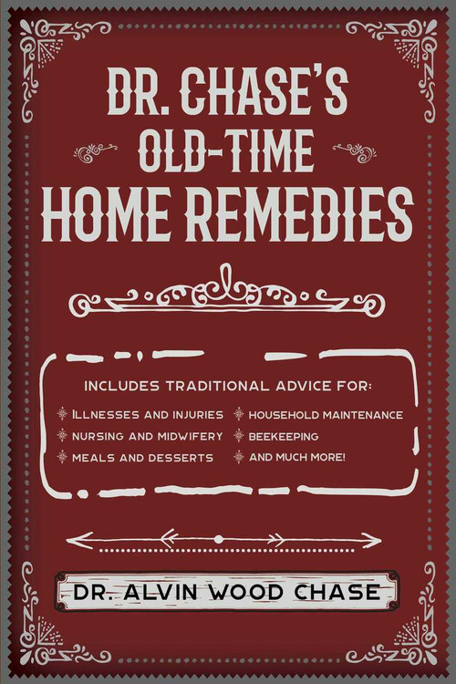 Dr. Chase's Old-Time Home Remedies (Includes Traditional Advice for Illnesses and Injuries, Nursing and Midwifery, Meals and Desserts, Household Maintenance, Beekeeping, and Much More!) by Alvin Wood Chase, 9781945186608