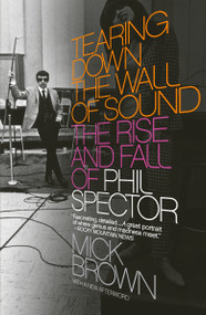 Tearing Down the Wall of Sound (The Rise and Fall of Phil Spector) by Mick Brown, 9781400076611