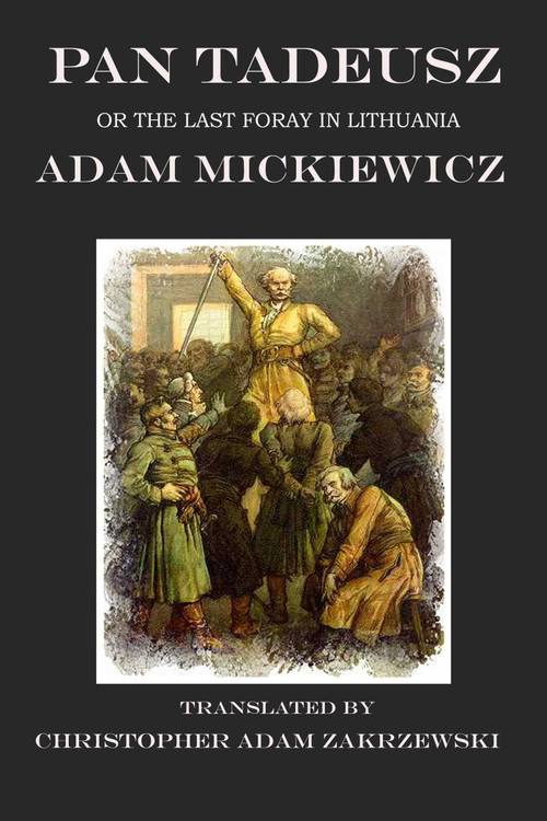 Pan Tadeusz (The Last Foray in Lithuania) - 9781945430756 by Christopher Adam Zakrzewski, Adam Mickiewicz, 9781945430756
