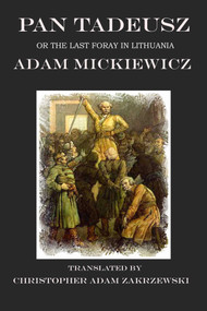 Pan Tadeusz (The Last Foray in Lithuania) - 9781945430756 by Christopher Adam Zakrzewski, Adam Mickiewicz, 9781945430756