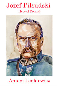 Jozef Pilsudski (Hero of Poland) by Antoni Lenkiewicz, 9781945430848