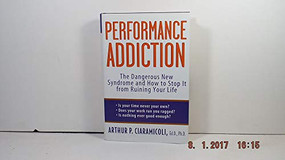 Performance Addiction (The Dangerous New Syndrome and How to Stop It from Ruining Your Life) by Arthur Ciaramicoli, Ed.D., Ph.D., 9780471471196