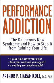 Performance Addiction (The Dangerous New Syndrome and How to Stop It from Ruining Your Life) - 9781620458358 by Arthur Ciaramicoli, Ed.D., Ph.D., 9781620458358