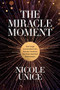 The Miracle Moment (How Tough Conversations Can Actually Transform Your Most Important Relationships) by Nicole Unice, 9781496448552