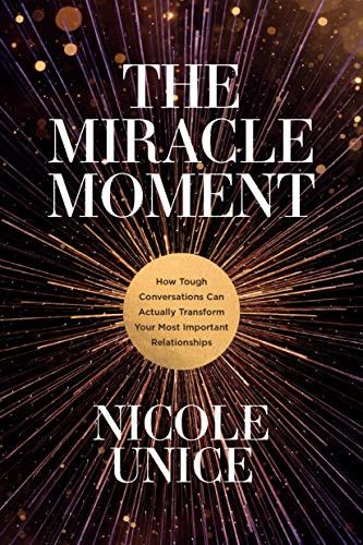 The Miracle Moment (How Tough Conversations Can Actually Transform Your Most Important Relationships) by Nicole Unice, 9781496448552