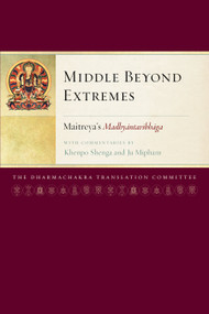 Middle Beyond Extremes (Maitreya's Madhyantavibhaga with Commentaries by Khenpo Shenga and Ju Mipham) by Maitreya, Jamgon Mipham, Khenpo Shenga, Jamgon Mipham, Dharmachakra Translation Committee, 9781559395014