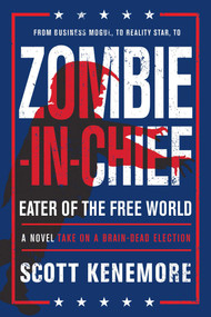 Zombie-in-Chief: Eater of the Free World (A Novel Take on a Brain-Dead Election) by Scott Kenemore, 9781945863219