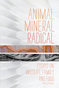 Animal, Mineral, Radical (Essays on Wildlife, Family, and Food) by BK Loren, 9781619020733